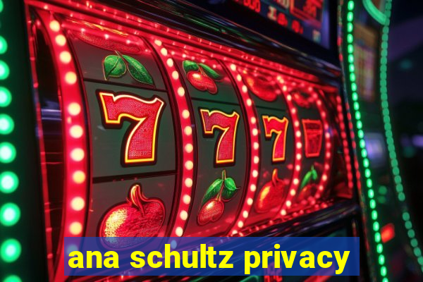 ana schultz privacy